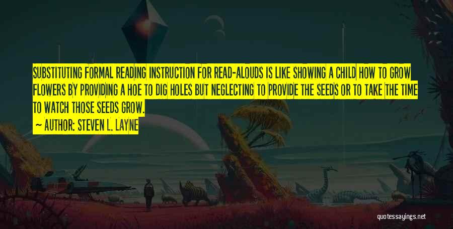 Steven L. Layne Quotes: Substituting Formal Reading Instruction For Read-alouds Is Like Showing A Child How To Grow Flowers By Providing A Hoe To