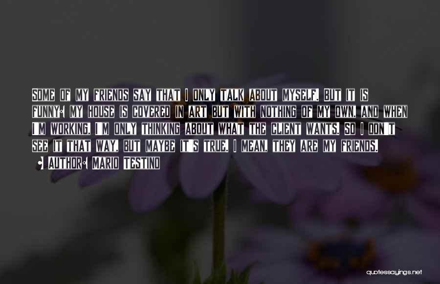 Mario Testino Quotes: Some Of My Friends Say That I Only Talk About Myself. But It Is Funny: My House Is Covered In
