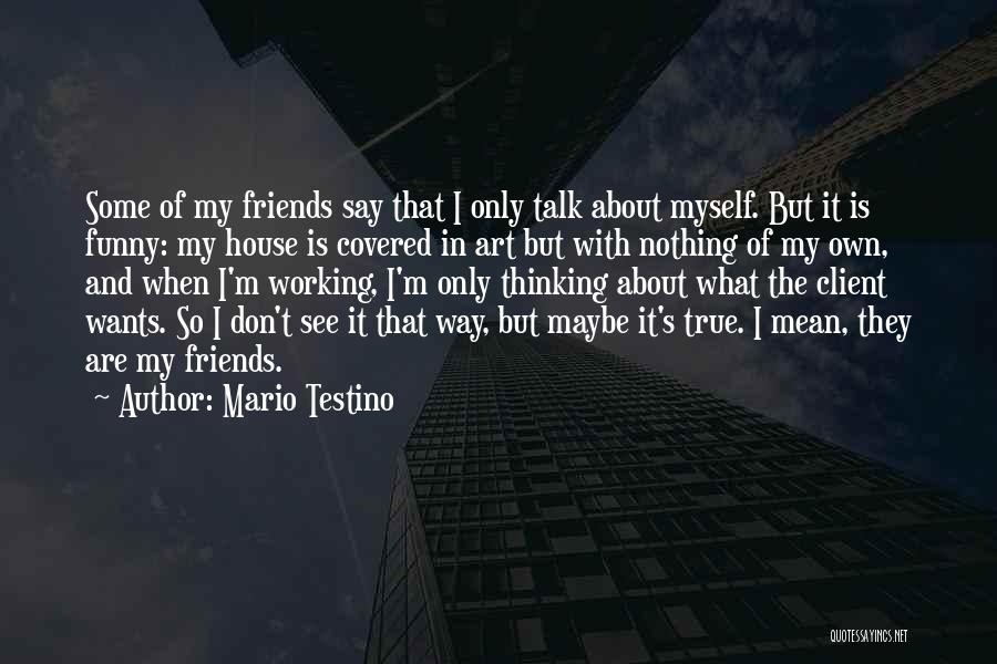 Mario Testino Quotes: Some Of My Friends Say That I Only Talk About Myself. But It Is Funny: My House Is Covered In