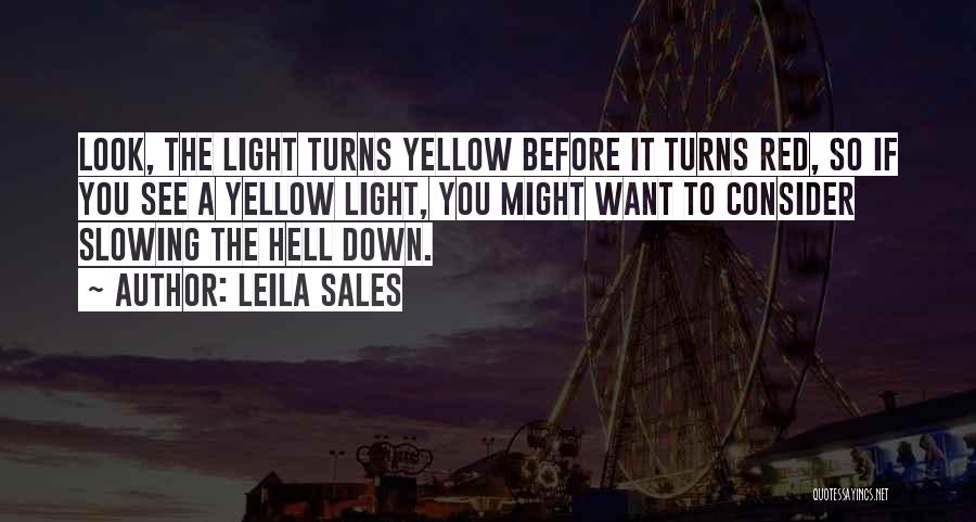Leila Sales Quotes: Look, The Light Turns Yellow Before It Turns Red, So If You See A Yellow Light, You Might Want To