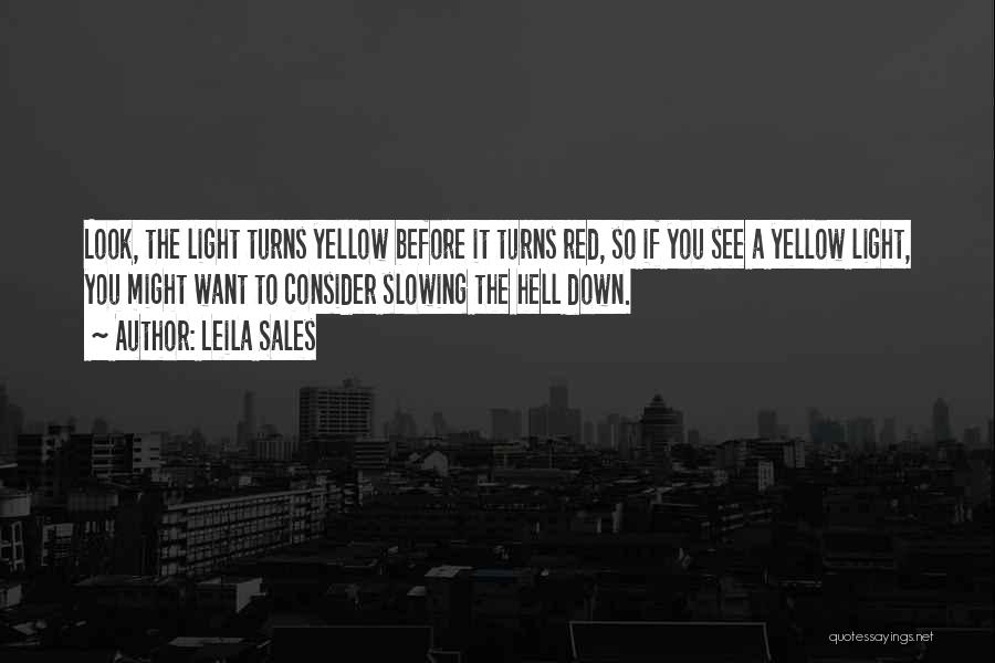 Leila Sales Quotes: Look, The Light Turns Yellow Before It Turns Red, So If You See A Yellow Light, You Might Want To