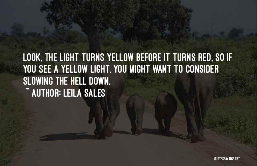 Leila Sales Quotes: Look, The Light Turns Yellow Before It Turns Red, So If You See A Yellow Light, You Might Want To