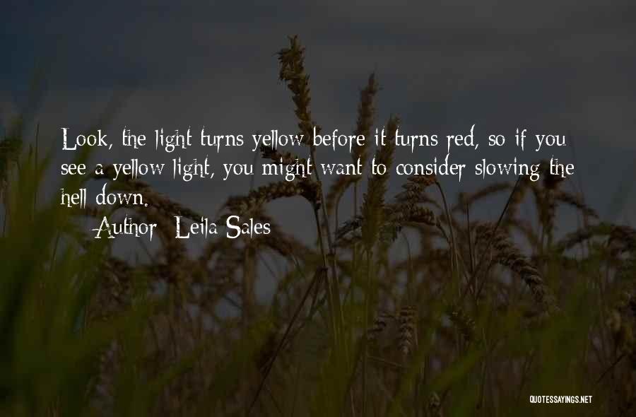 Leila Sales Quotes: Look, The Light Turns Yellow Before It Turns Red, So If You See A Yellow Light, You Might Want To