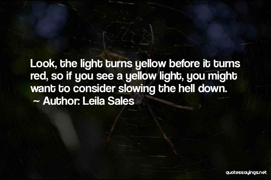 Leila Sales Quotes: Look, The Light Turns Yellow Before It Turns Red, So If You See A Yellow Light, You Might Want To