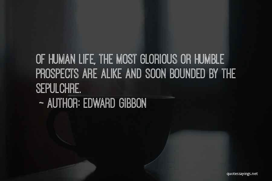 Edward Gibbon Quotes: Of Human Life, The Most Glorious Or Humble Prospects Are Alike And Soon Bounded By The Sepulchre.