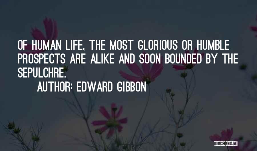 Edward Gibbon Quotes: Of Human Life, The Most Glorious Or Humble Prospects Are Alike And Soon Bounded By The Sepulchre.