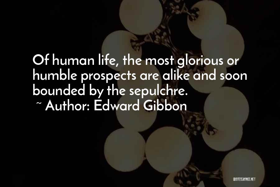 Edward Gibbon Quotes: Of Human Life, The Most Glorious Or Humble Prospects Are Alike And Soon Bounded By The Sepulchre.