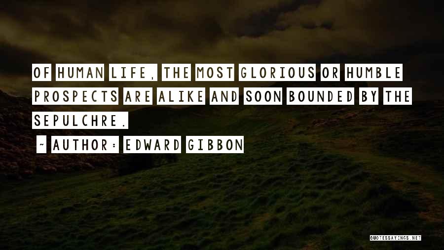 Edward Gibbon Quotes: Of Human Life, The Most Glorious Or Humble Prospects Are Alike And Soon Bounded By The Sepulchre.