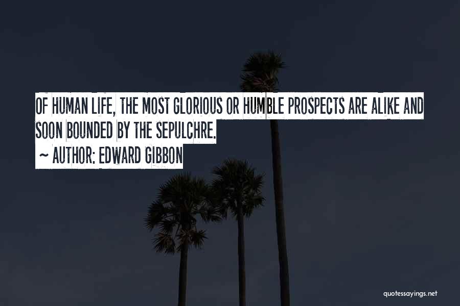 Edward Gibbon Quotes: Of Human Life, The Most Glorious Or Humble Prospects Are Alike And Soon Bounded By The Sepulchre.