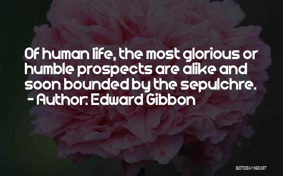 Edward Gibbon Quotes: Of Human Life, The Most Glorious Or Humble Prospects Are Alike And Soon Bounded By The Sepulchre.