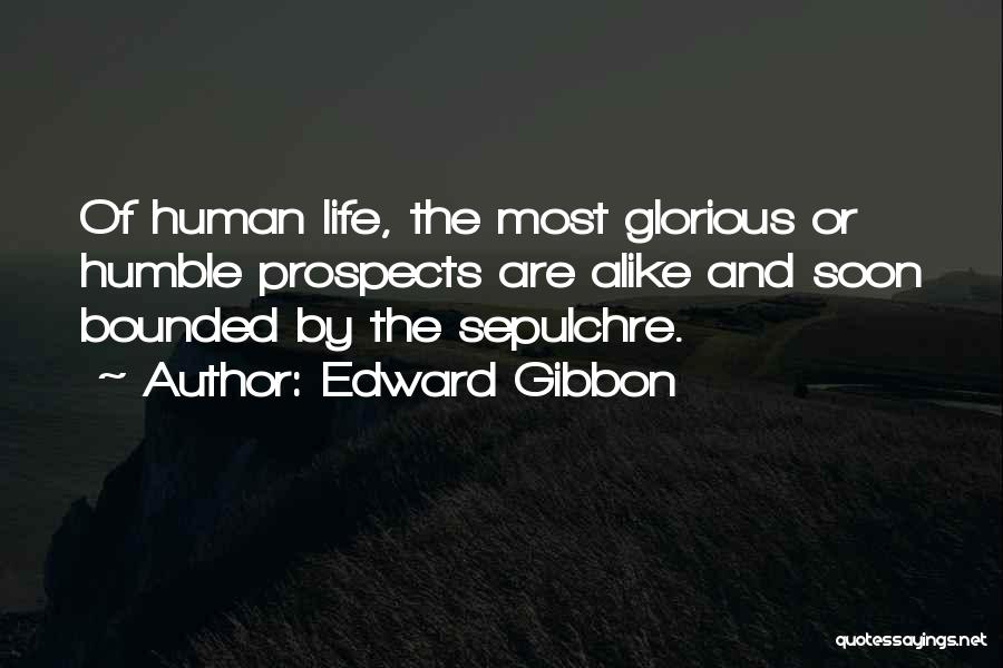 Edward Gibbon Quotes: Of Human Life, The Most Glorious Or Humble Prospects Are Alike And Soon Bounded By The Sepulchre.