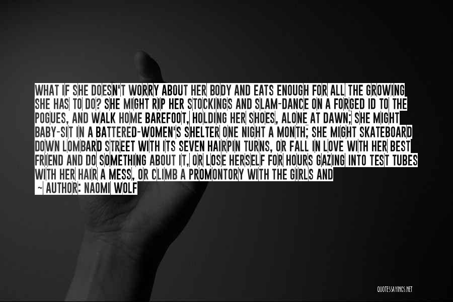 Naomi Wolf Quotes: What If She Doesn't Worry About Her Body And Eats Enough For All The Growing She Has To Do? She