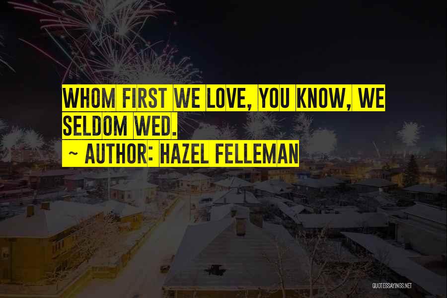 Hazel Felleman Quotes: Whom First We Love, You Know, We Seldom Wed.