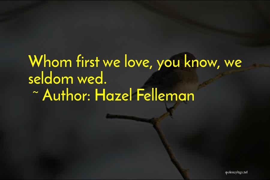Hazel Felleman Quotes: Whom First We Love, You Know, We Seldom Wed.