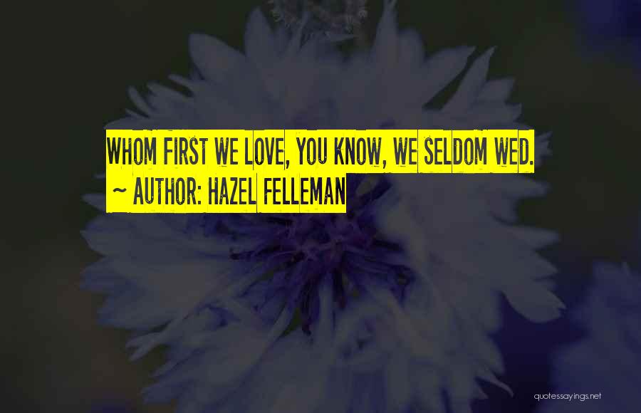 Hazel Felleman Quotes: Whom First We Love, You Know, We Seldom Wed.
