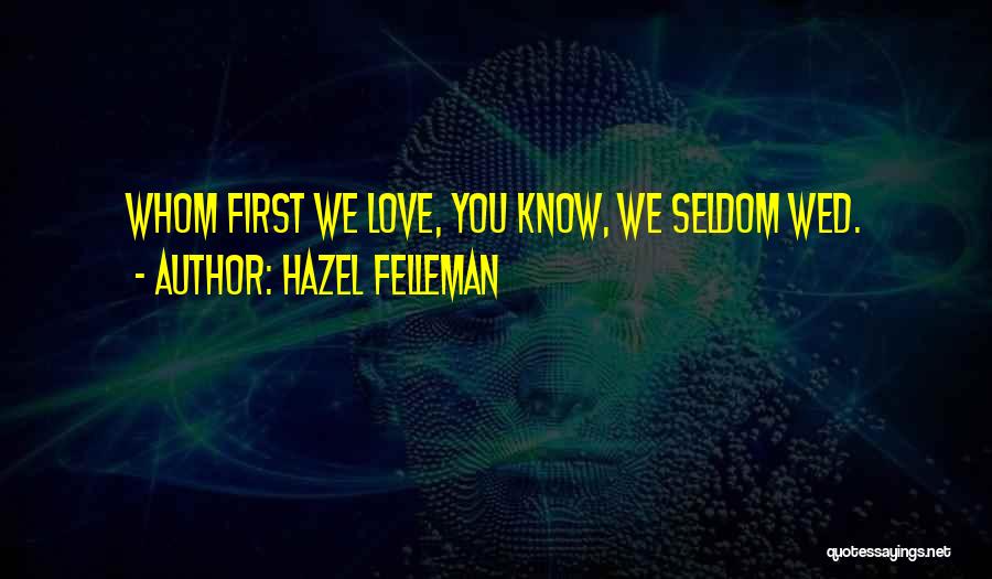 Hazel Felleman Quotes: Whom First We Love, You Know, We Seldom Wed.