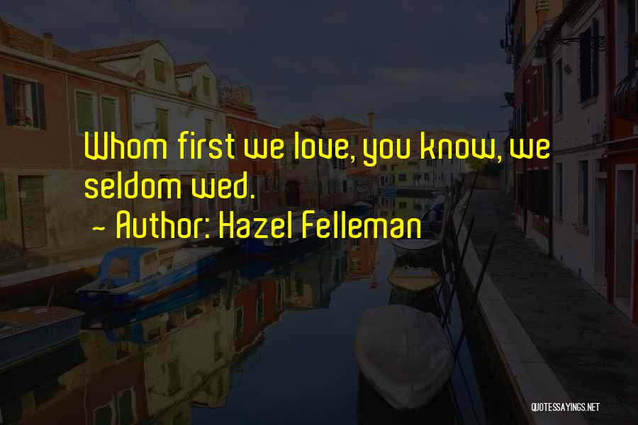 Hazel Felleman Quotes: Whom First We Love, You Know, We Seldom Wed.