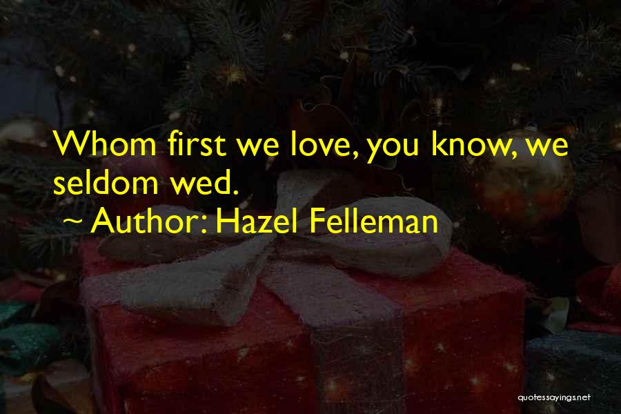 Hazel Felleman Quotes: Whom First We Love, You Know, We Seldom Wed.