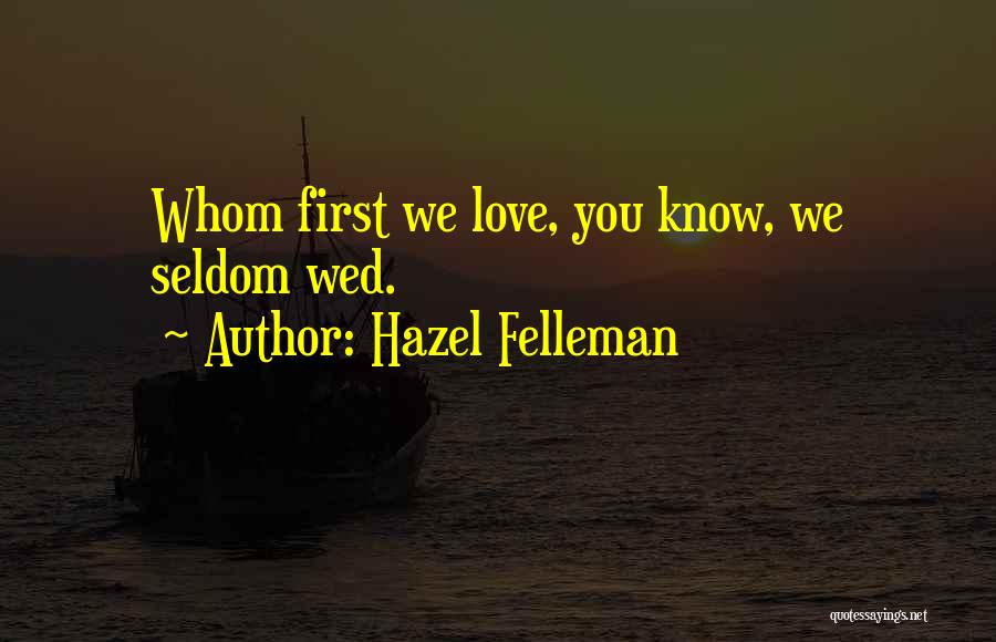 Hazel Felleman Quotes: Whom First We Love, You Know, We Seldom Wed.