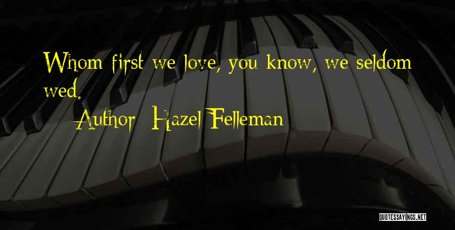 Hazel Felleman Quotes: Whom First We Love, You Know, We Seldom Wed.