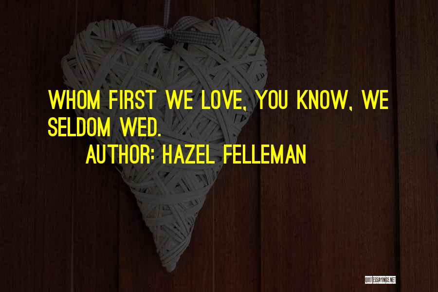 Hazel Felleman Quotes: Whom First We Love, You Know, We Seldom Wed.