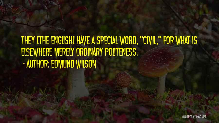 Edmund Wilson Quotes: They [the English] Have A Special Word, Civil, For What Is Elsewhere Merely Ordinary Politeness.