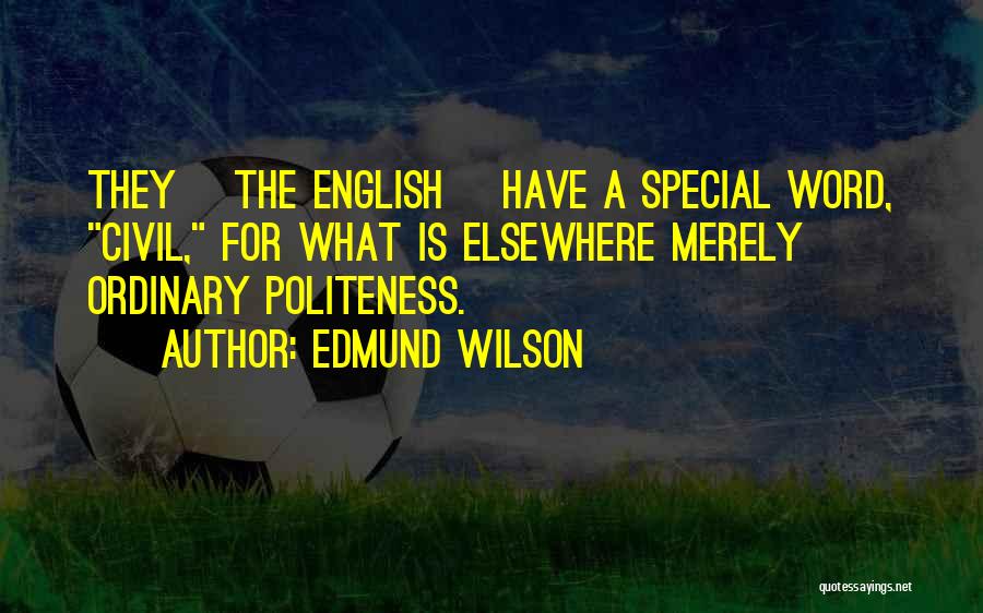 Edmund Wilson Quotes: They [the English] Have A Special Word, Civil, For What Is Elsewhere Merely Ordinary Politeness.