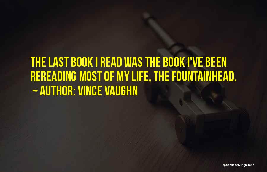 Vince Vaughn Quotes: The Last Book I Read Was The Book I've Been Rereading Most Of My Life, The Fountainhead.