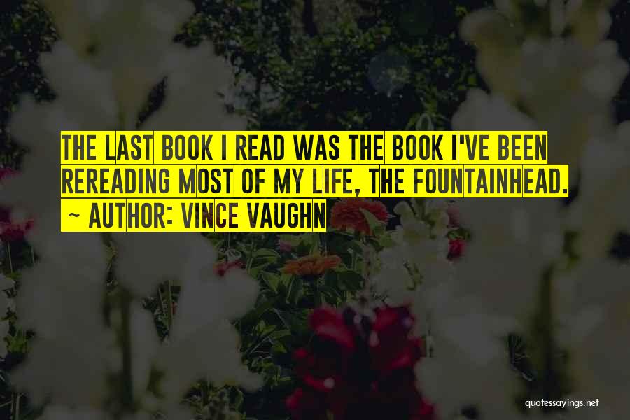 Vince Vaughn Quotes: The Last Book I Read Was The Book I've Been Rereading Most Of My Life, The Fountainhead.