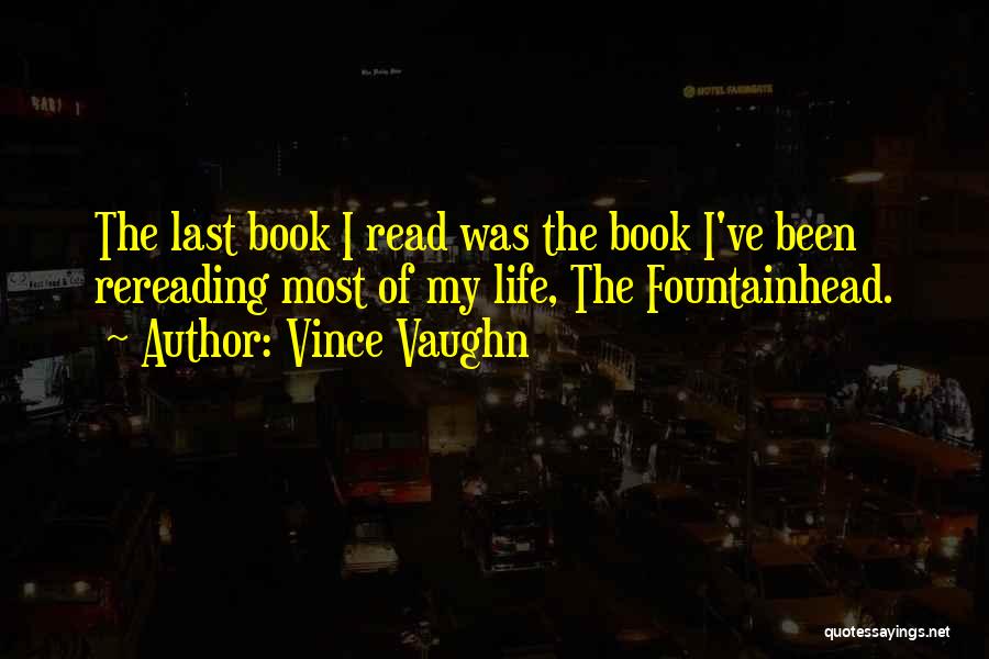 Vince Vaughn Quotes: The Last Book I Read Was The Book I've Been Rereading Most Of My Life, The Fountainhead.