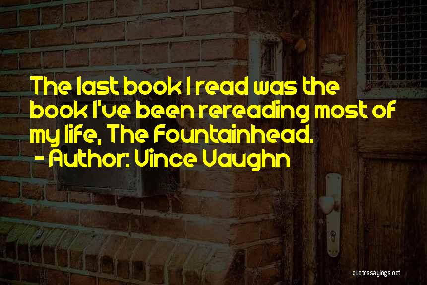 Vince Vaughn Quotes: The Last Book I Read Was The Book I've Been Rereading Most Of My Life, The Fountainhead.