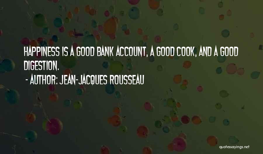 Jean-Jacques Rousseau Quotes: Happiness Is A Good Bank Account, A Good Cook, And A Good Digestion.