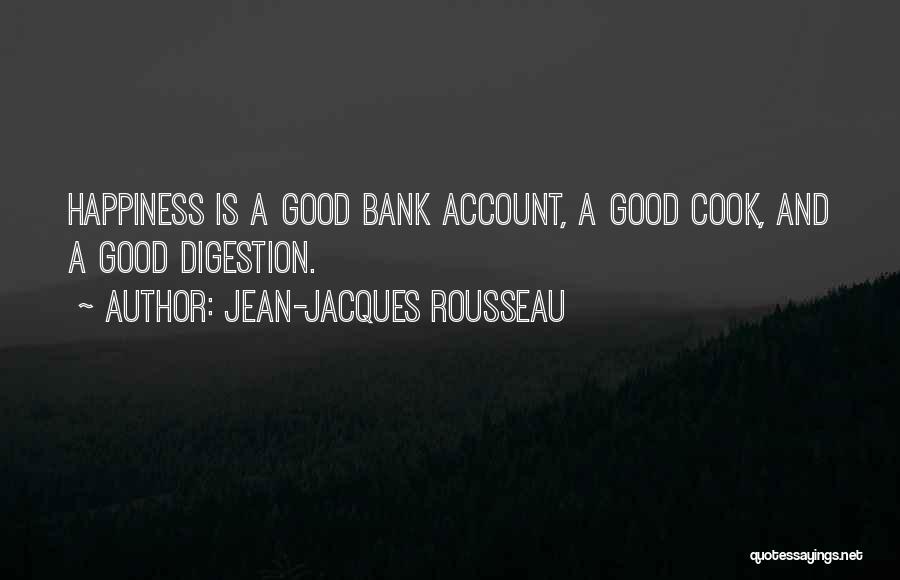 Jean-Jacques Rousseau Quotes: Happiness Is A Good Bank Account, A Good Cook, And A Good Digestion.