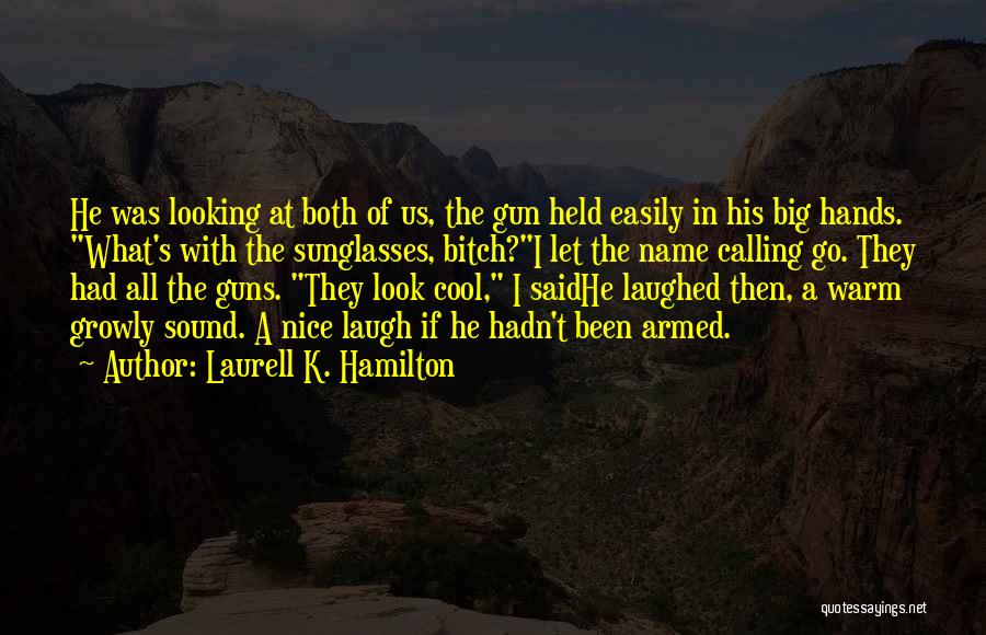 Laurell K. Hamilton Quotes: He Was Looking At Both Of Us, The Gun Held Easily In His Big Hands. What's With The Sunglasses, Bitch?i