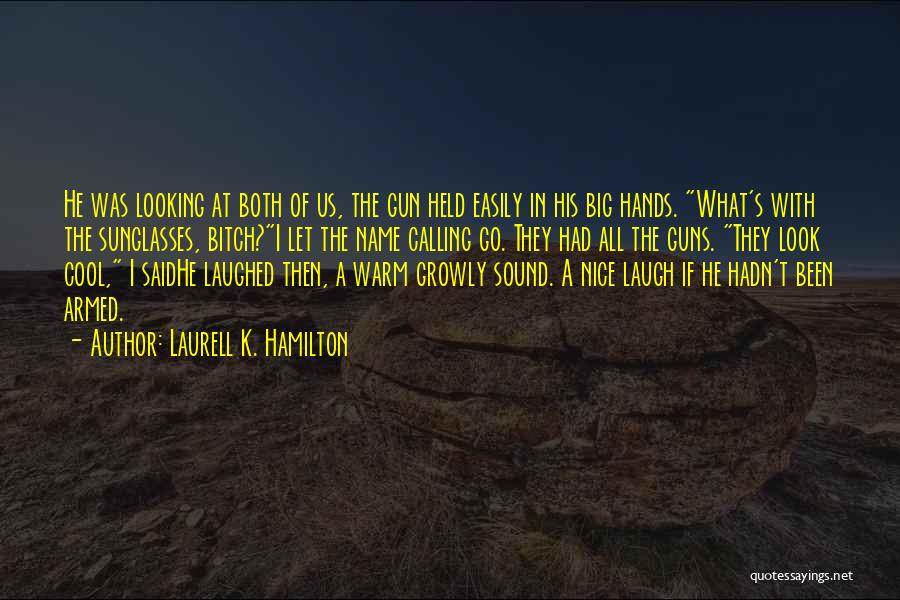 Laurell K. Hamilton Quotes: He Was Looking At Both Of Us, The Gun Held Easily In His Big Hands. What's With The Sunglasses, Bitch?i