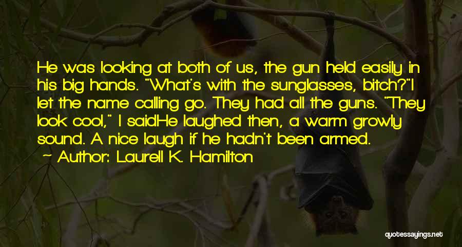 Laurell K. Hamilton Quotes: He Was Looking At Both Of Us, The Gun Held Easily In His Big Hands. What's With The Sunglasses, Bitch?i