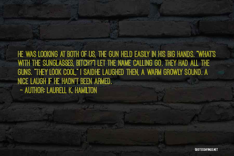 Laurell K. Hamilton Quotes: He Was Looking At Both Of Us, The Gun Held Easily In His Big Hands. What's With The Sunglasses, Bitch?i