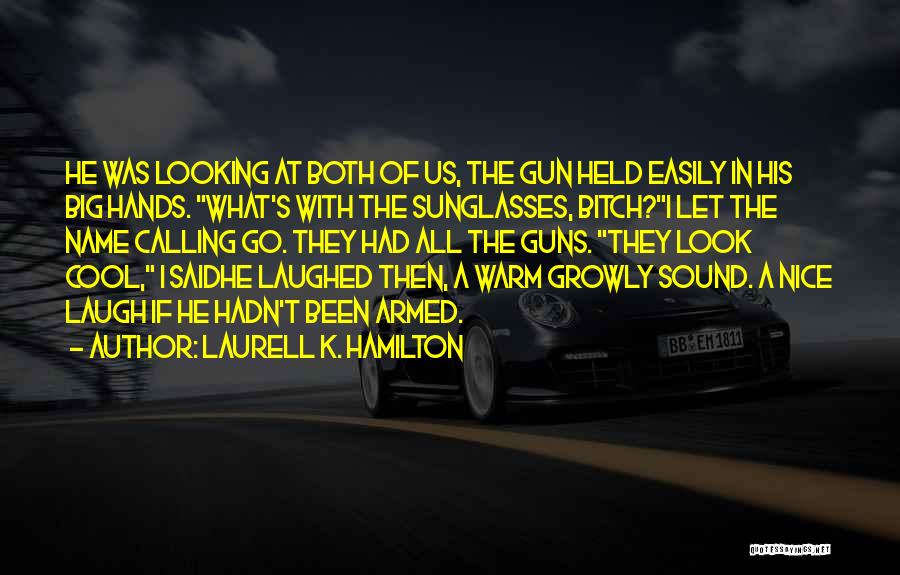 Laurell K. Hamilton Quotes: He Was Looking At Both Of Us, The Gun Held Easily In His Big Hands. What's With The Sunglasses, Bitch?i