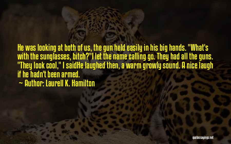 Laurell K. Hamilton Quotes: He Was Looking At Both Of Us, The Gun Held Easily In His Big Hands. What's With The Sunglasses, Bitch?i