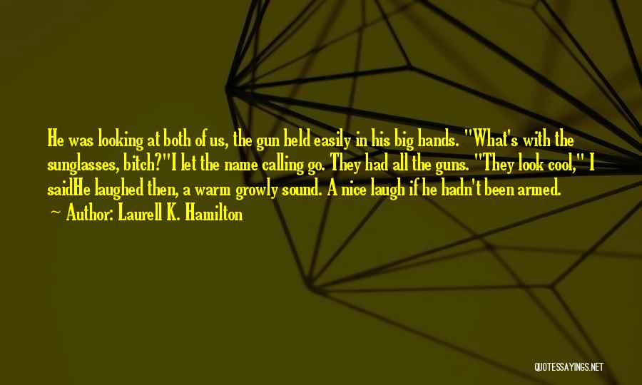 Laurell K. Hamilton Quotes: He Was Looking At Both Of Us, The Gun Held Easily In His Big Hands. What's With The Sunglasses, Bitch?i