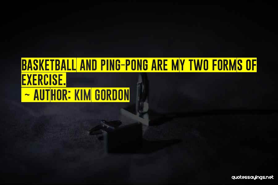 Kim Gordon Quotes: Basketball And Ping-pong Are My Two Forms Of Exercise.