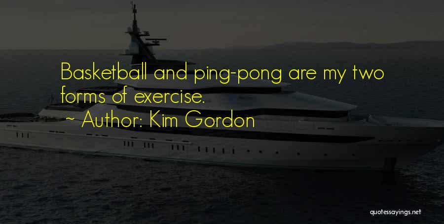 Kim Gordon Quotes: Basketball And Ping-pong Are My Two Forms Of Exercise.