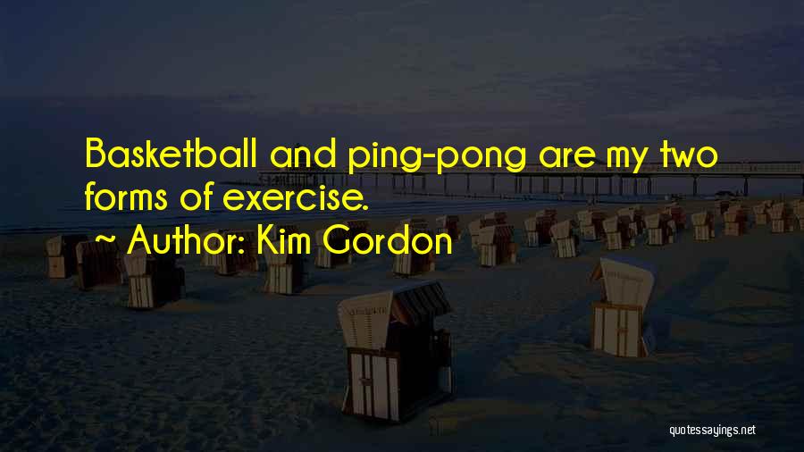 Kim Gordon Quotes: Basketball And Ping-pong Are My Two Forms Of Exercise.