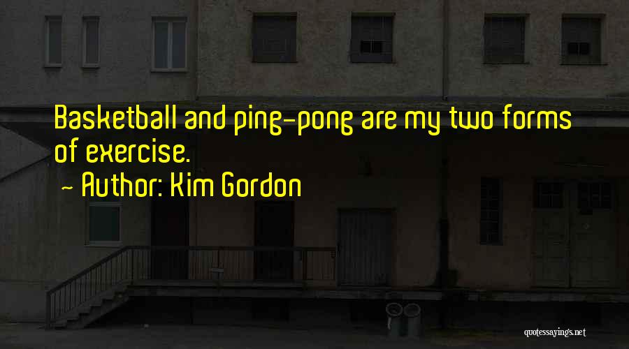 Kim Gordon Quotes: Basketball And Ping-pong Are My Two Forms Of Exercise.
