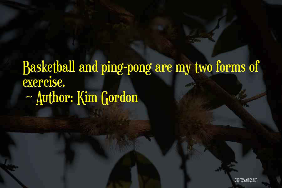 Kim Gordon Quotes: Basketball And Ping-pong Are My Two Forms Of Exercise.
