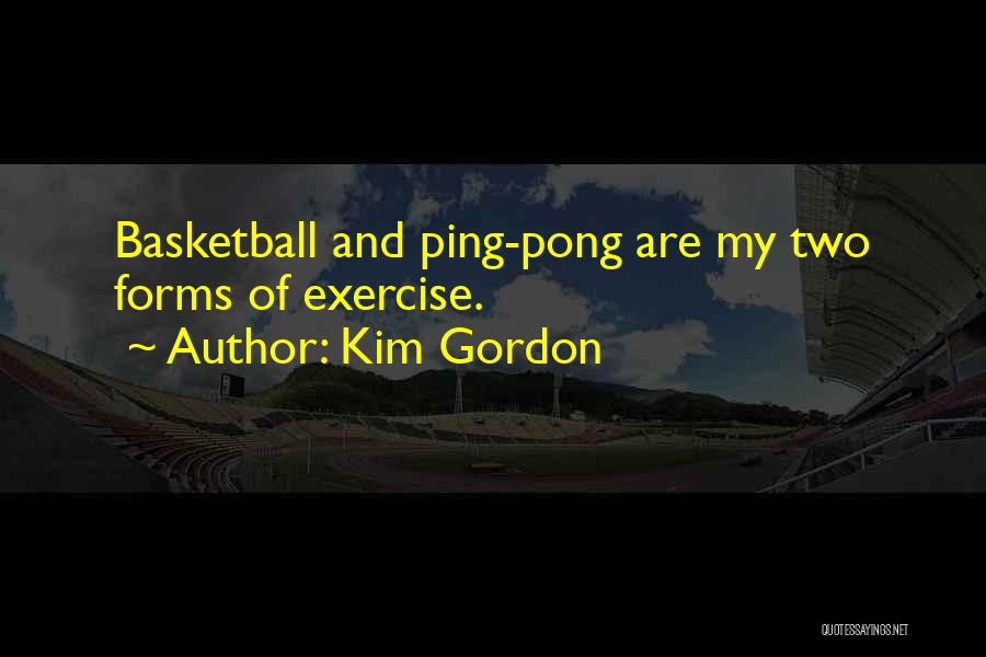 Kim Gordon Quotes: Basketball And Ping-pong Are My Two Forms Of Exercise.
