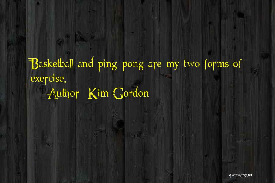 Kim Gordon Quotes: Basketball And Ping-pong Are My Two Forms Of Exercise.
