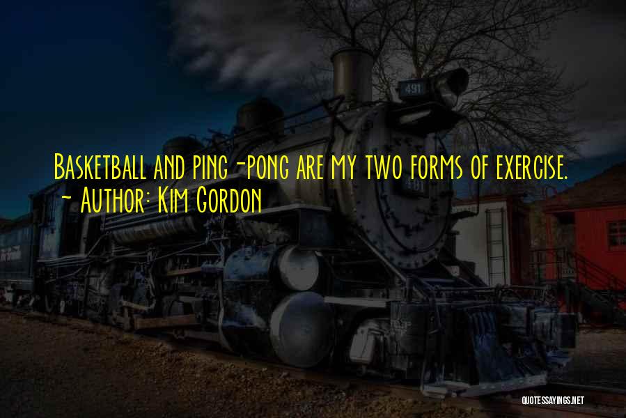 Kim Gordon Quotes: Basketball And Ping-pong Are My Two Forms Of Exercise.