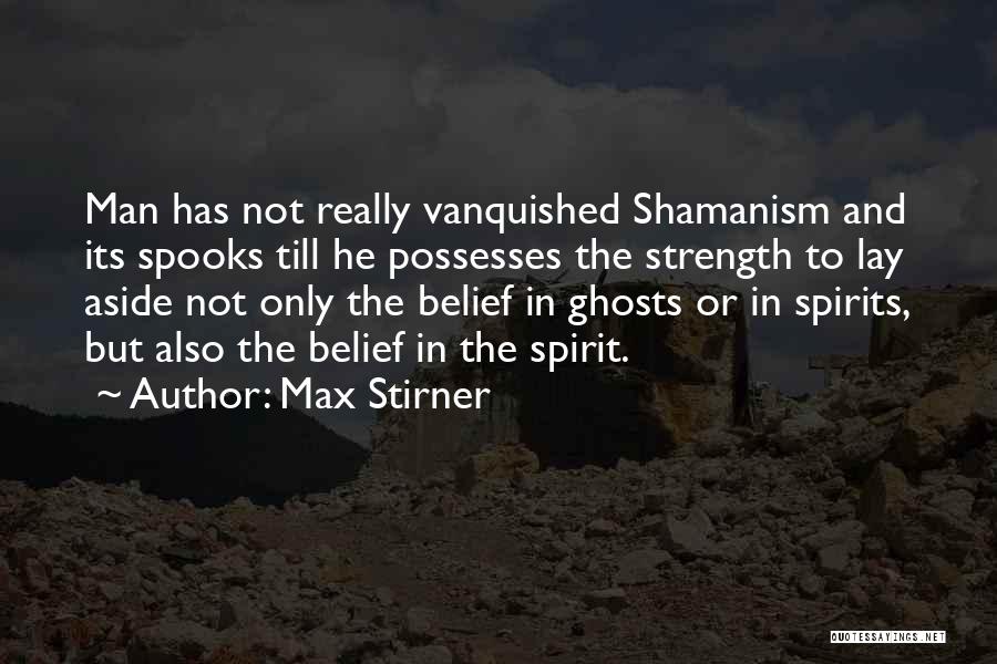 Max Stirner Quotes: Man Has Not Really Vanquished Shamanism And Its Spooks Till He Possesses The Strength To Lay Aside Not Only The