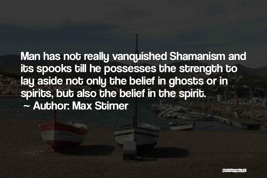 Max Stirner Quotes: Man Has Not Really Vanquished Shamanism And Its Spooks Till He Possesses The Strength To Lay Aside Not Only The